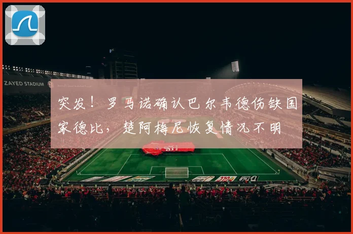 突发！罗马诺确认巴尔韦德伤缺国家德比，楚阿梅尼恢复情况不明